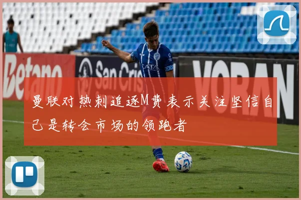 曼联对热刺追逐M费表示关注坚信自己是转会市场的领跑者