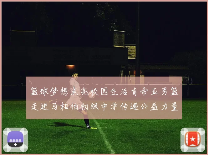 篮球梦想点亮校园生活肯帝亚男篮走进马相伯初级中学传递公益力量
