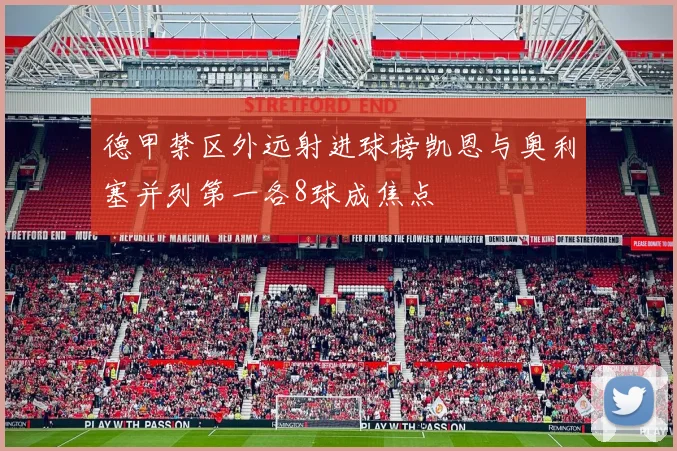 德甲禁区外远射进球榜凯恩与奥利塞并列第一各8球成焦点