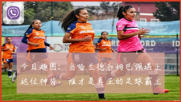 今日趣图：当哈兰德和姆巴佩遇上这位神将，谁才是真正的足球霸主