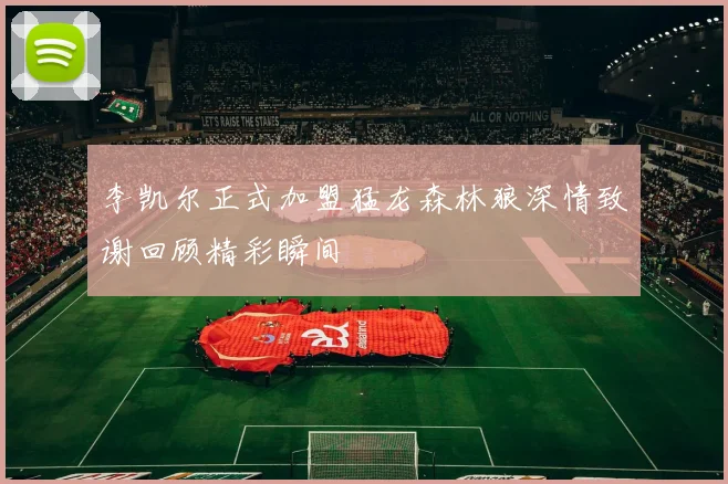李凯尔正式加盟猛龙森林狼深情致谢回顾精彩瞬间