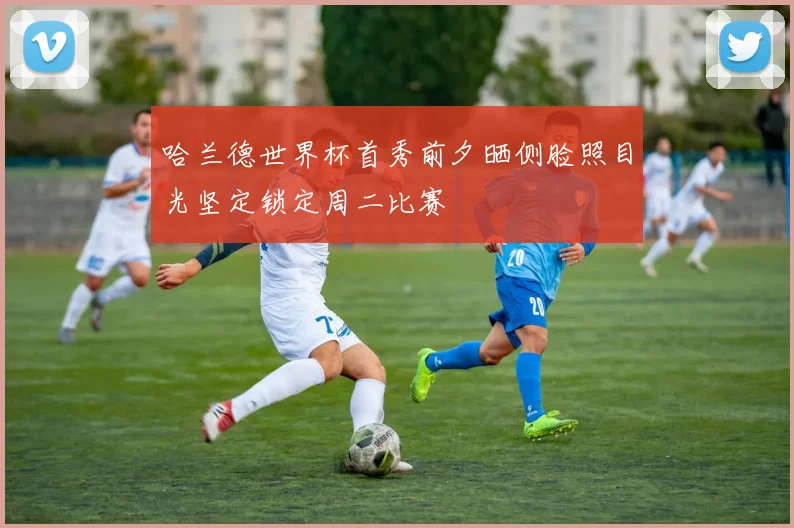哈兰德世界杯首秀前夕晒侧脸照目光坚定锁定周二比赛